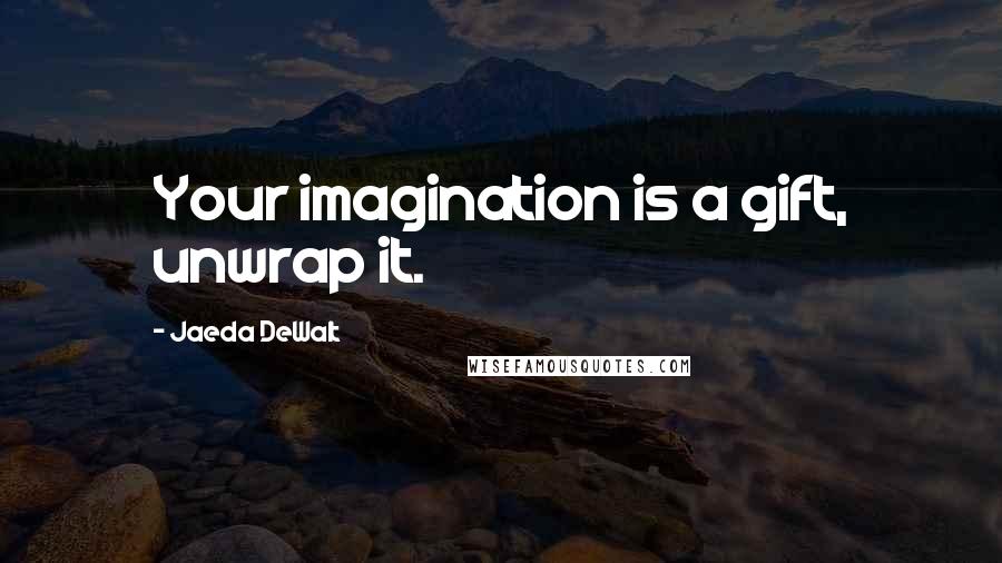 Jaeda DeWalt Quotes: Your imagination is a gift, unwrap it.