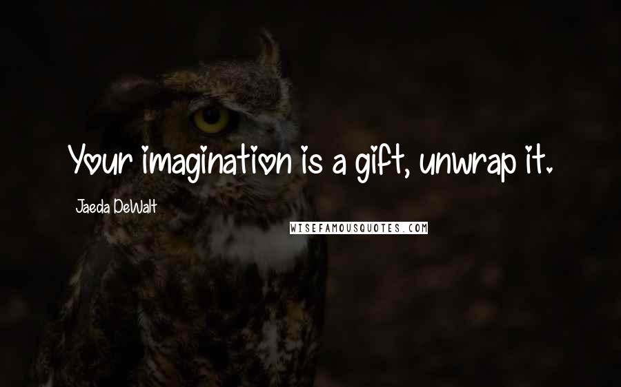 Jaeda DeWalt Quotes: Your imagination is a gift, unwrap it.