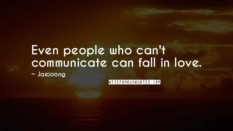 Jaejoong Quotes: Even people who can't communicate can fall in love.