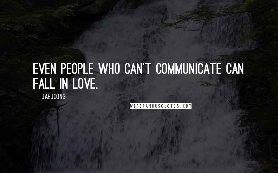Jaejoong Quotes: Even people who can't communicate can fall in love.