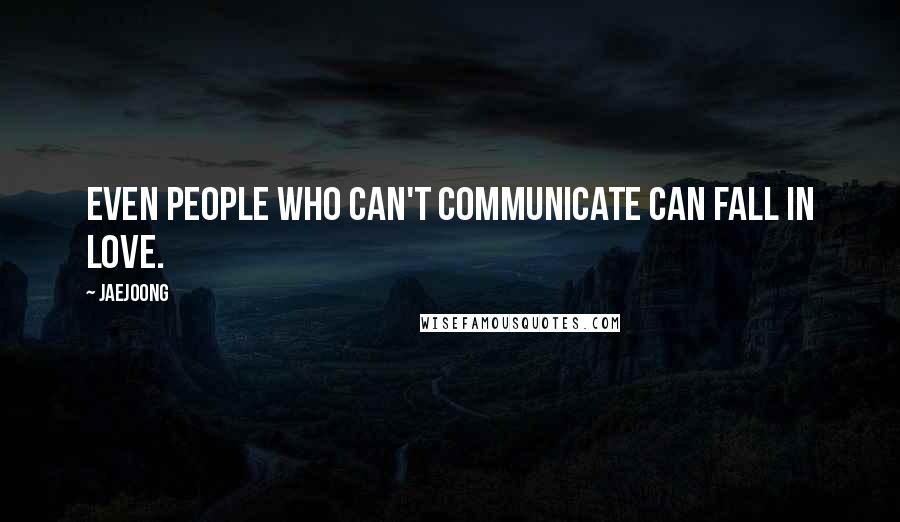 Jaejoong Quotes: Even people who can't communicate can fall in love.
