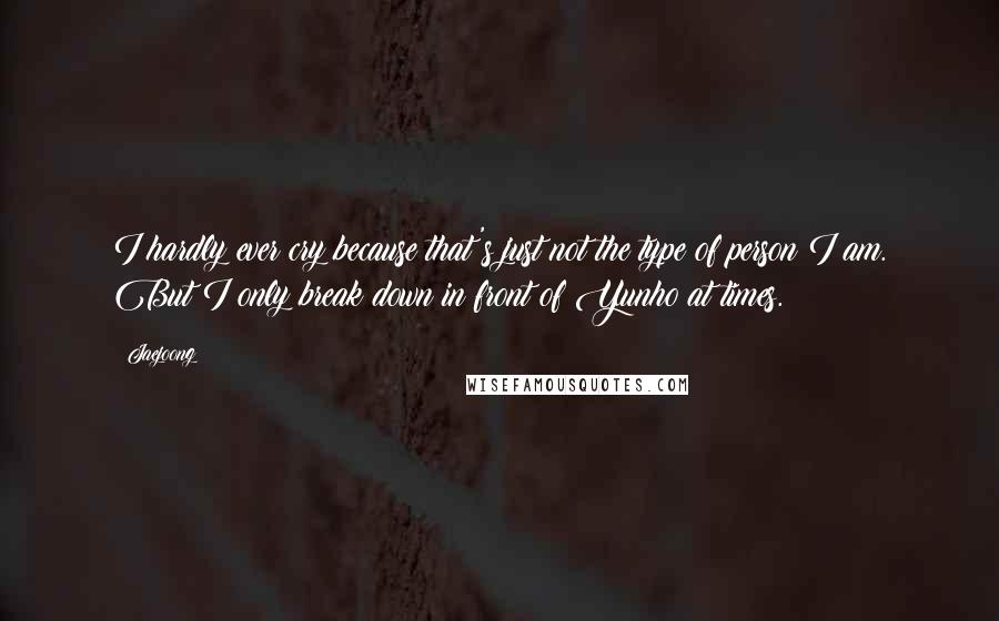 Jaejoong Quotes: I hardly ever cry because that's just not the type of person I am. But I only break down in front of Yunho at times.