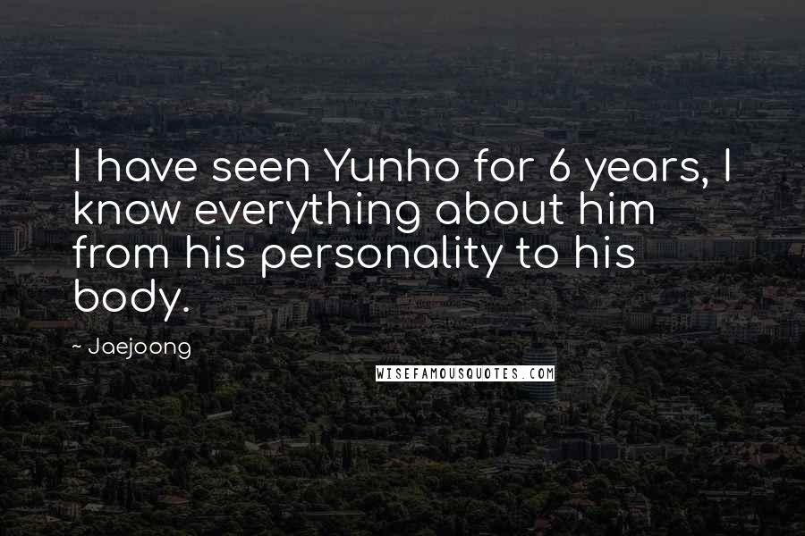 Jaejoong Quotes: I have seen Yunho for 6 years, I know everything about him from his personality to his body.