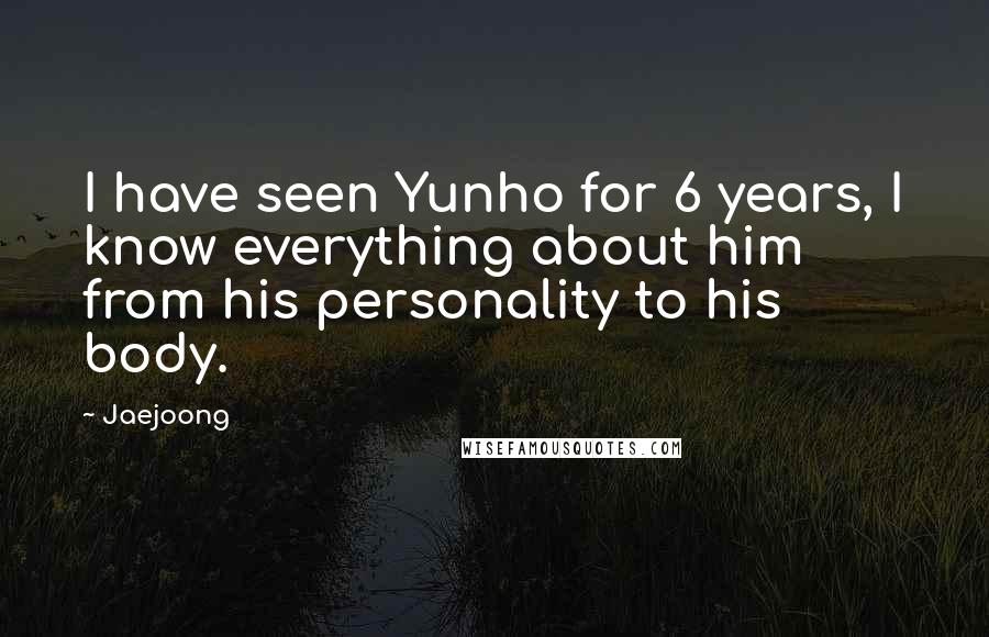 Jaejoong Quotes: I have seen Yunho for 6 years, I know everything about him from his personality to his body.