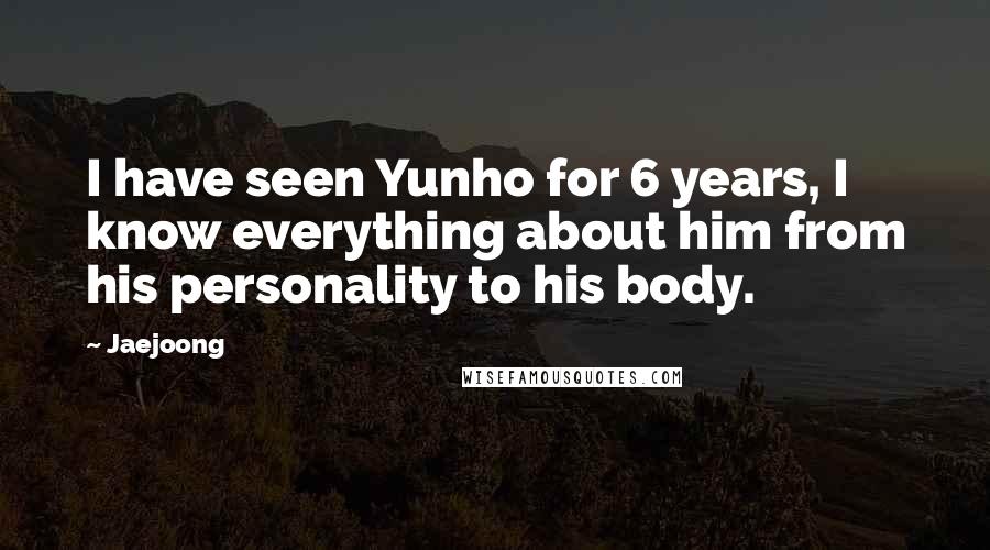 Jaejoong Quotes: I have seen Yunho for 6 years, I know everything about him from his personality to his body.