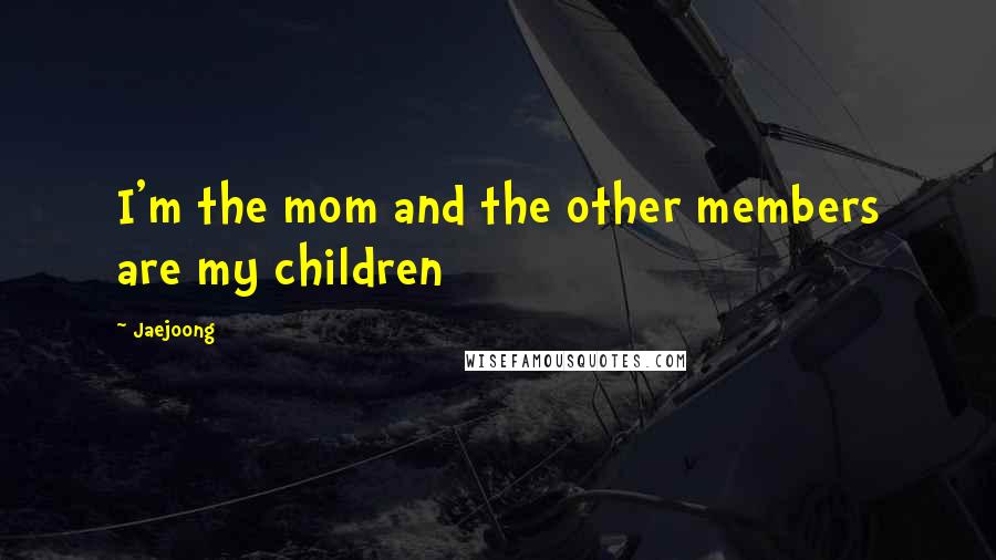 Jaejoong Quotes: I'm the mom and the other members are my children