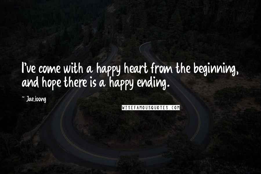 Jaejoong Quotes: I've come with a happy heart from the beginning, and hope there is a happy ending.