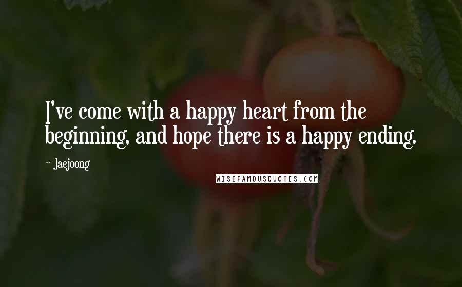 Jaejoong Quotes: I've come with a happy heart from the beginning, and hope there is a happy ending.