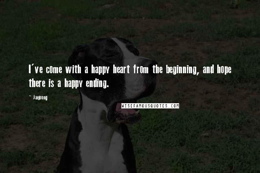 Jaejoong Quotes: I've come with a happy heart from the beginning, and hope there is a happy ending.