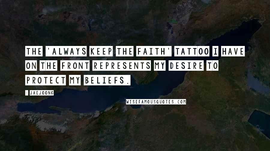 Jaejoong Quotes: The 'Always Keep the Faith' tattoo I have on the front represents my desire to protect my beliefs.