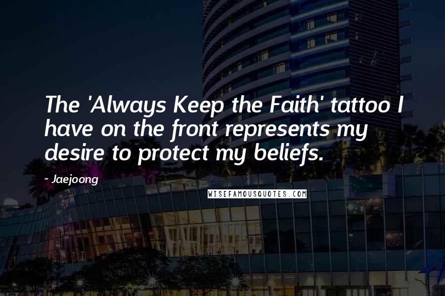 Jaejoong Quotes: The 'Always Keep the Faith' tattoo I have on the front represents my desire to protect my beliefs.