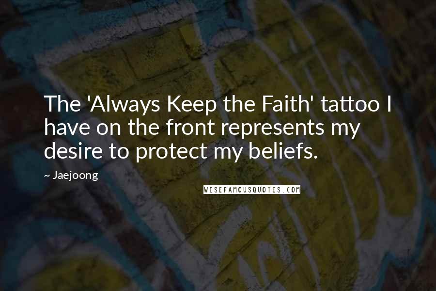 Jaejoong Quotes: The 'Always Keep the Faith' tattoo I have on the front represents my desire to protect my beliefs.