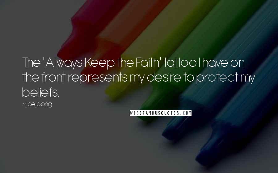 Jaejoong Quotes: The 'Always Keep the Faith' tattoo I have on the front represents my desire to protect my beliefs.