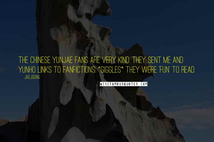 Jaejoong Quotes: The chinese yunjae fans are very kind. They sent me and Yunho links to fanfictions. *giggles* They were 'fun' to read.