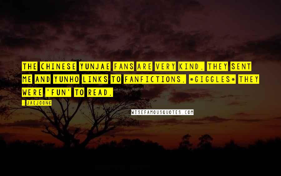 Jaejoong Quotes: The chinese yunjae fans are very kind. They sent me and Yunho links to fanfictions. *giggles* They were 'fun' to read.