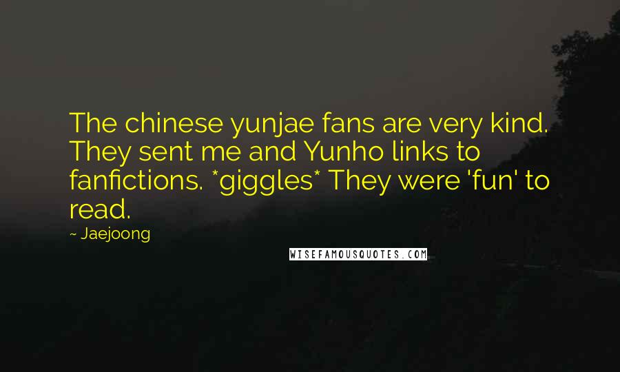 Jaejoong Quotes: The chinese yunjae fans are very kind. They sent me and Yunho links to fanfictions. *giggles* They were 'fun' to read.