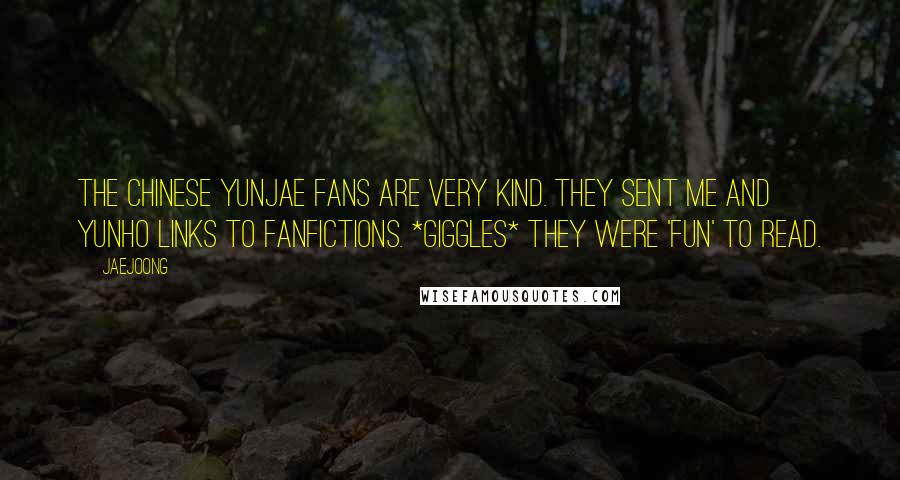 Jaejoong Quotes: The chinese yunjae fans are very kind. They sent me and Yunho links to fanfictions. *giggles* They were 'fun' to read.