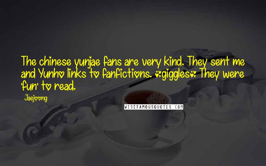 Jaejoong Quotes: The chinese yunjae fans are very kind. They sent me and Yunho links to fanfictions. *giggles* They were 'fun' to read.