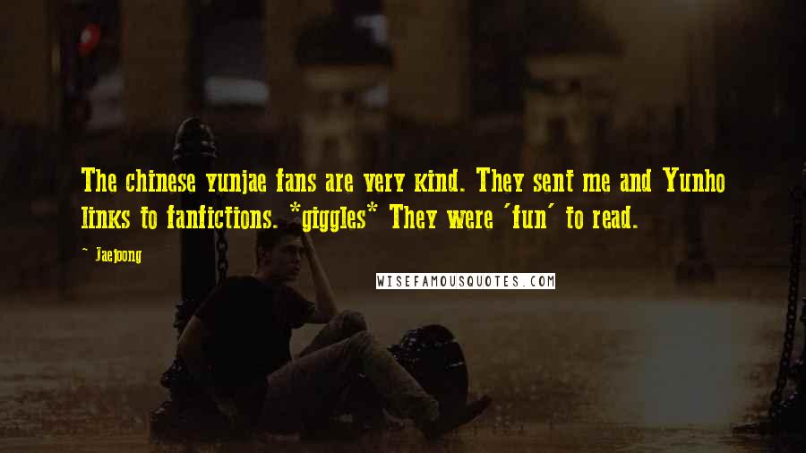 Jaejoong Quotes: The chinese yunjae fans are very kind. They sent me and Yunho links to fanfictions. *giggles* They were 'fun' to read.