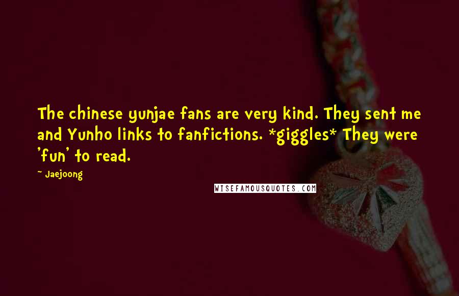 Jaejoong Quotes: The chinese yunjae fans are very kind. They sent me and Yunho links to fanfictions. *giggles* They were 'fun' to read.