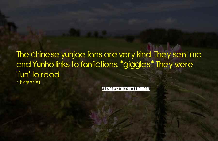 Jaejoong Quotes: The chinese yunjae fans are very kind. They sent me and Yunho links to fanfictions. *giggles* They were 'fun' to read.