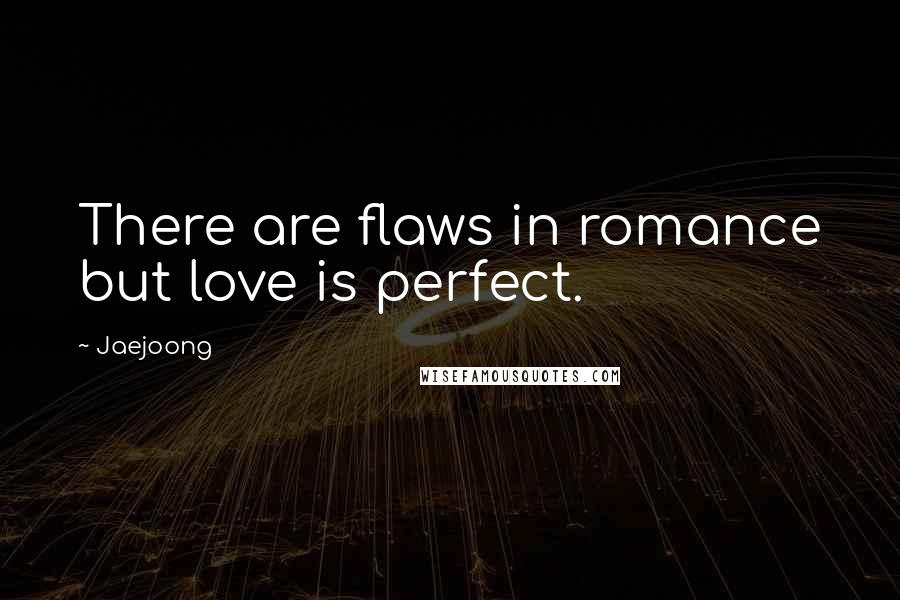 Jaejoong Quotes: There are flaws in romance but love is perfect.