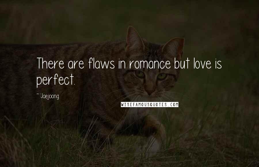 Jaejoong Quotes: There are flaws in romance but love is perfect.