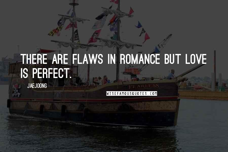 Jaejoong Quotes: There are flaws in romance but love is perfect.