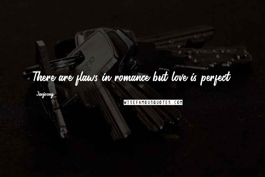 Jaejoong Quotes: There are flaws in romance but love is perfect.