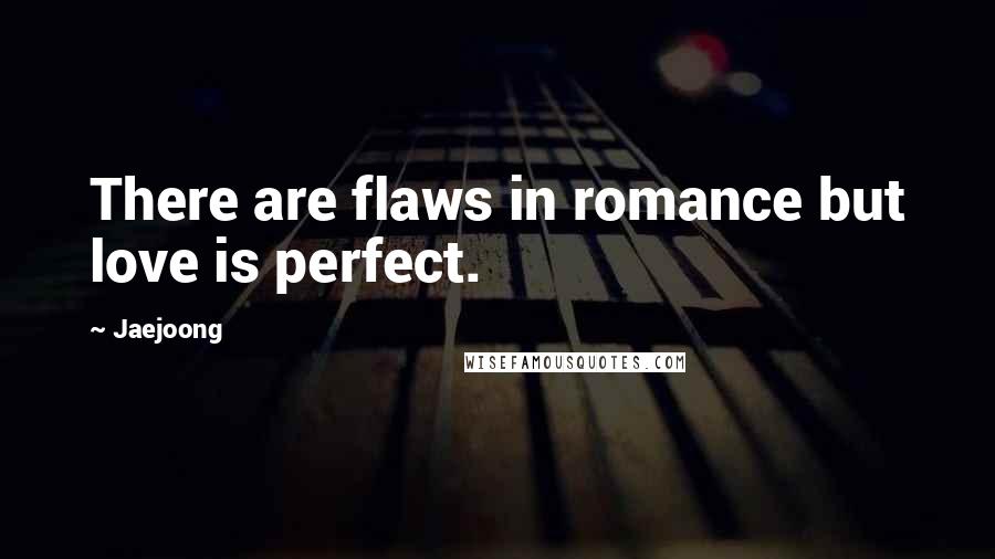 Jaejoong Quotes: There are flaws in romance but love is perfect.