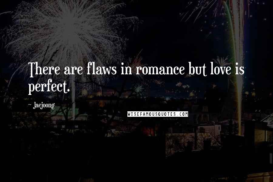 Jaejoong Quotes: There are flaws in romance but love is perfect.