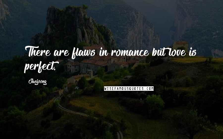 Jaejoong Quotes: There are flaws in romance but love is perfect.