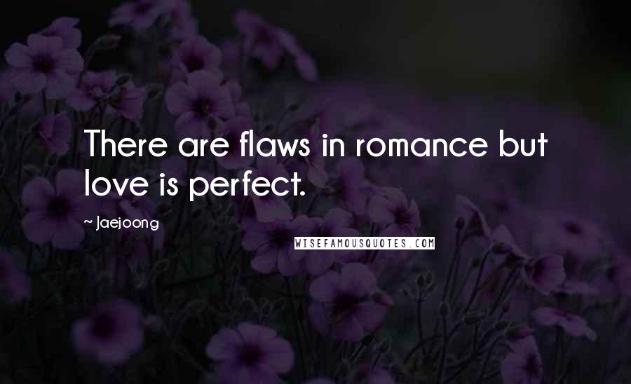 Jaejoong Quotes: There are flaws in romance but love is perfect.