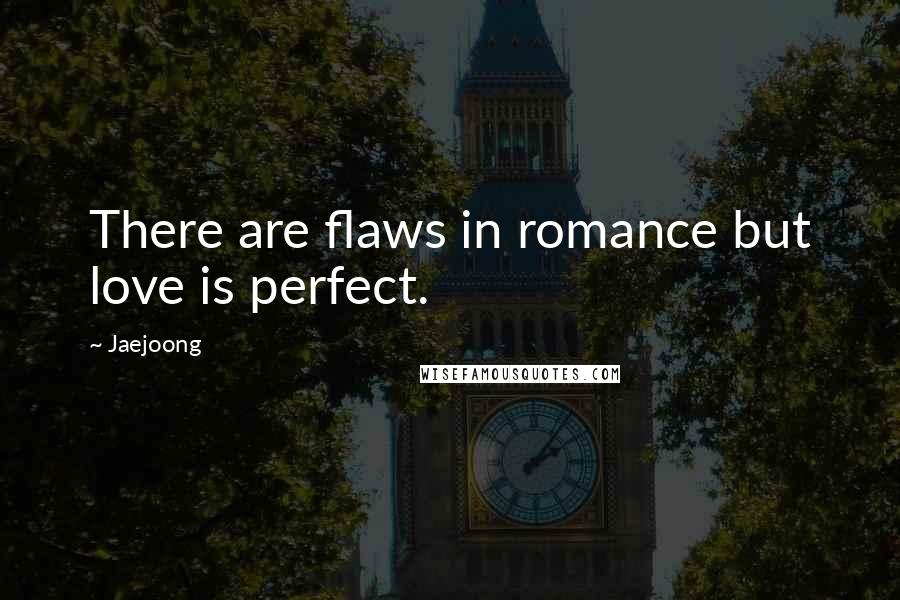 Jaejoong Quotes: There are flaws in romance but love is perfect.