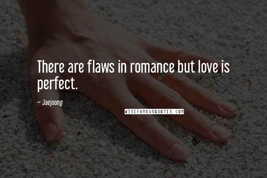 Jaejoong Quotes: There are flaws in romance but love is perfect.