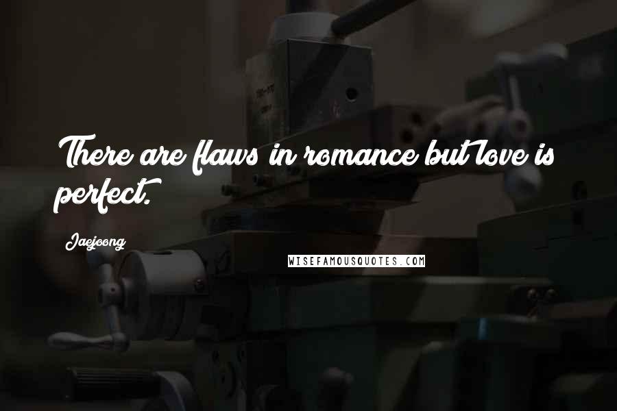 Jaejoong Quotes: There are flaws in romance but love is perfect.