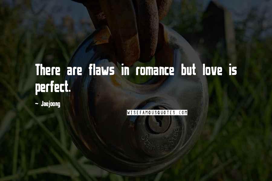 Jaejoong Quotes: There are flaws in romance but love is perfect.