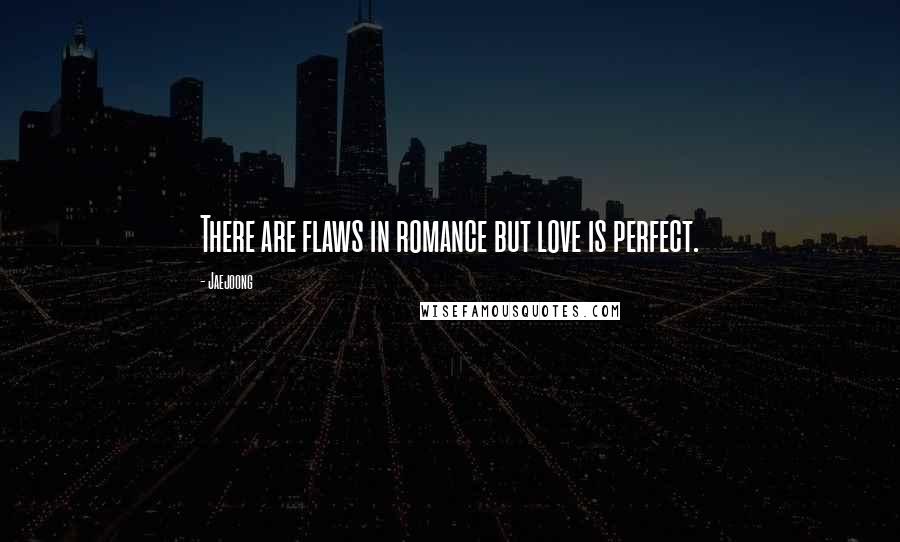 Jaejoong Quotes: There are flaws in romance but love is perfect.