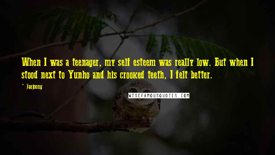 Jaejoong Quotes: When I was a teenager, my self esteem was really low. But when I stood next to Yunho and his crooked teeth, I felt better.