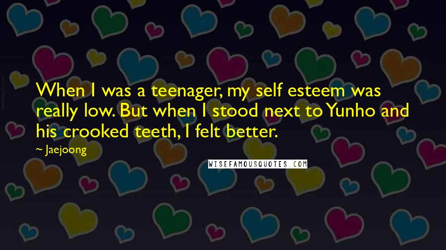 Jaejoong Quotes: When I was a teenager, my self esteem was really low. But when I stood next to Yunho and his crooked teeth, I felt better.