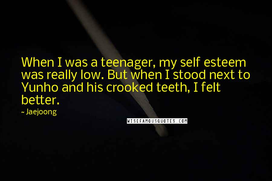 Jaejoong Quotes: When I was a teenager, my self esteem was really low. But when I stood next to Yunho and his crooked teeth, I felt better.