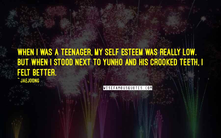Jaejoong Quotes: When I was a teenager, my self esteem was really low. But when I stood next to Yunho and his crooked teeth, I felt better.