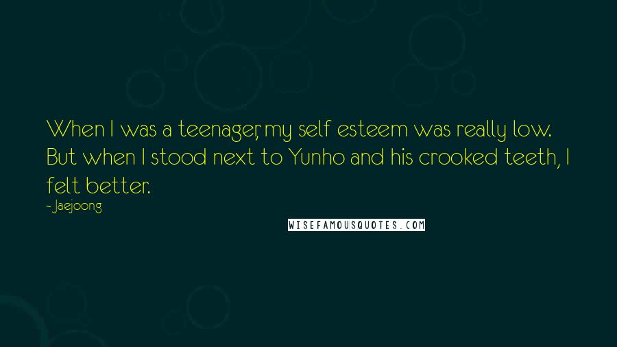 Jaejoong Quotes: When I was a teenager, my self esteem was really low. But when I stood next to Yunho and his crooked teeth, I felt better.