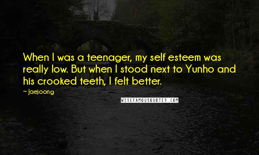 Jaejoong Quotes: When I was a teenager, my self esteem was really low. But when I stood next to Yunho and his crooked teeth, I felt better.