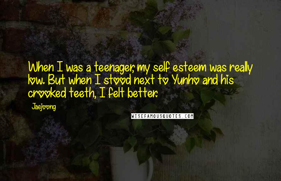 Jaejoong Quotes: When I was a teenager, my self esteem was really low. But when I stood next to Yunho and his crooked teeth, I felt better.