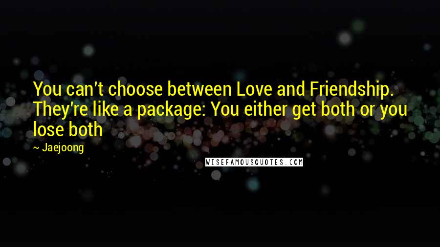 Jaejoong Quotes: You can't choose between Love and Friendship. They're like a package: You either get both or you lose both