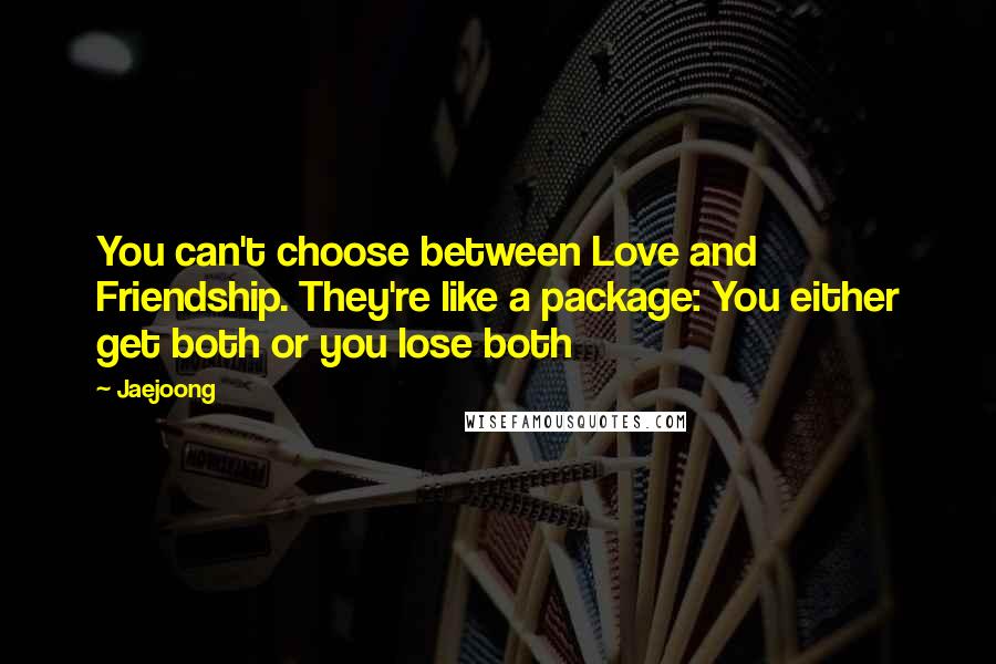 Jaejoong Quotes: You can't choose between Love and Friendship. They're like a package: You either get both or you lose both