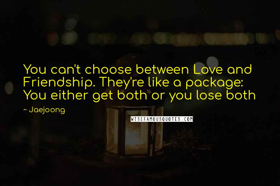 Jaejoong Quotes: You can't choose between Love and Friendship. They're like a package: You either get both or you lose both