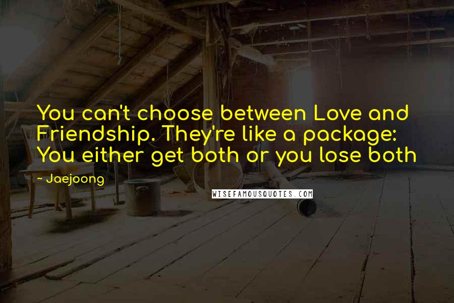 Jaejoong Quotes: You can't choose between Love and Friendship. They're like a package: You either get both or you lose both