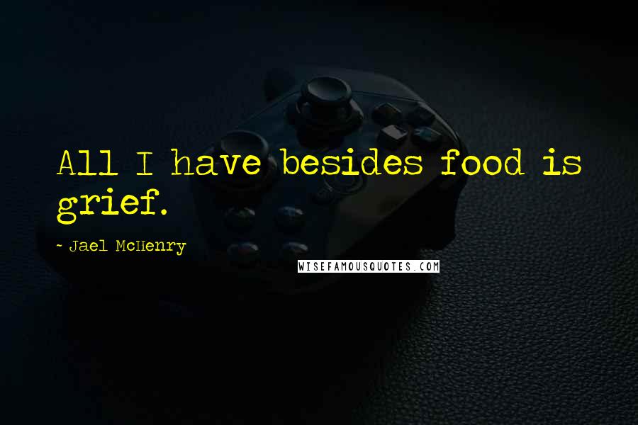 Jael McHenry Quotes: All I have besides food is grief.